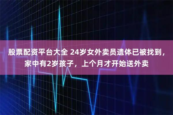 股票配资平台大全 24岁女外卖员遗体已被找到,家中有2岁孩子,上个月才开始送外卖