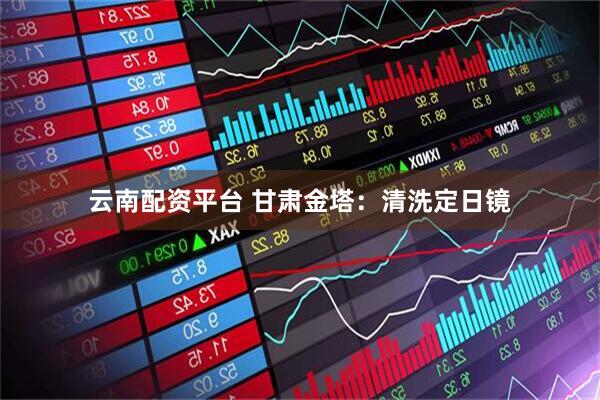 云南配资平台 甘肃金塔：清洗定日镜