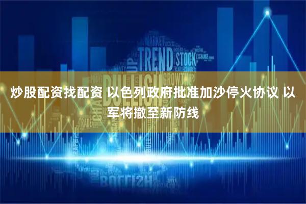 炒股配资找配资 以色列政府批准加沙停火协议 以军将撤至新防线