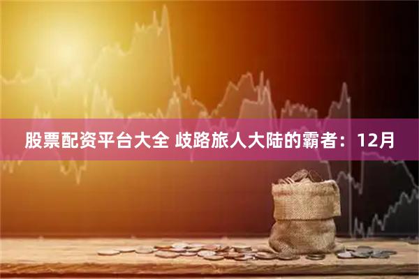 股票配资平台大全 歧路旅人大陆的霸者：12月