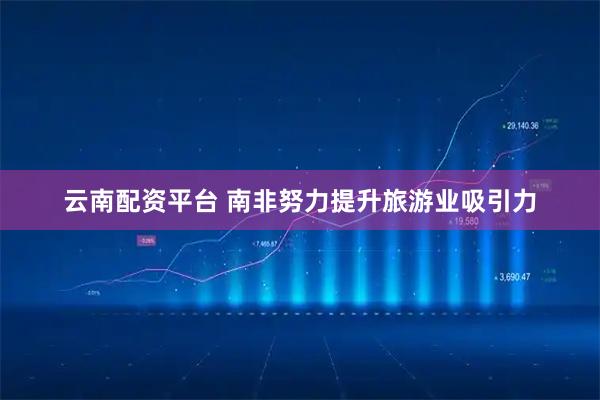 云南配资平台 南非努力提升旅游业吸引力