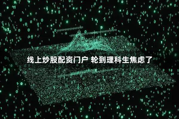 线上炒股配资门户 轮到理科生焦虑了