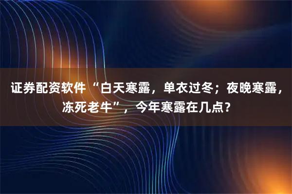 证券配资软件 “白天寒露，单衣过冬；夜晚寒露，冻死老牛”，今年寒露在几点？
